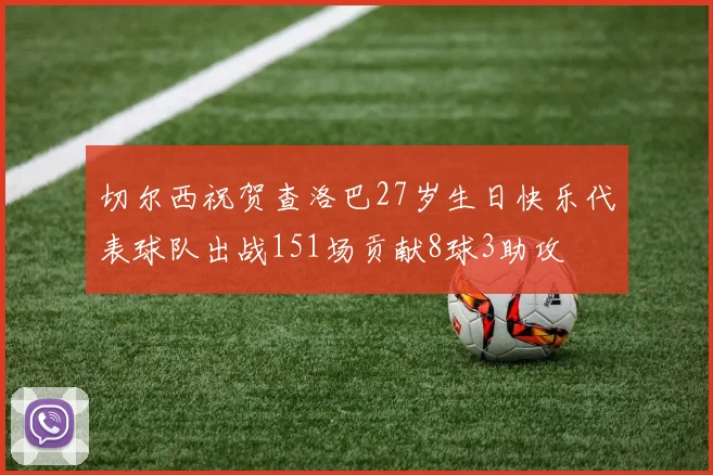 切尔西祝贺查洛巴27岁生日快乐代表球队出战151场贡献8球3助攻