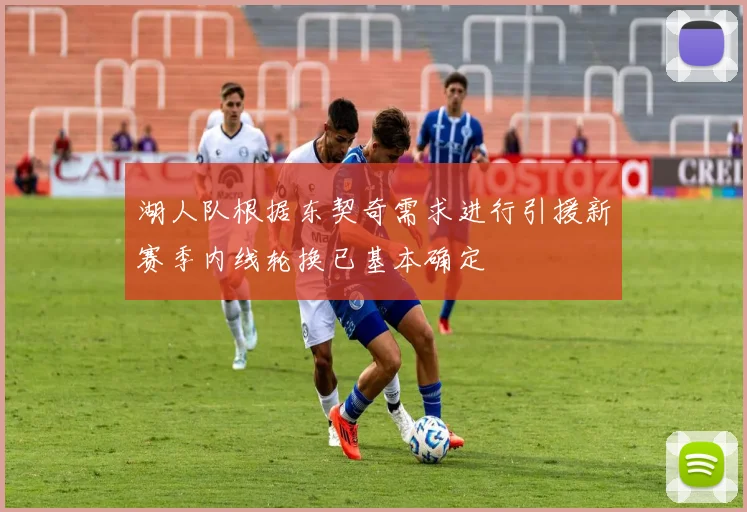 湖人队根据东契奇需求进行引援新赛季内线轮换已基本确定