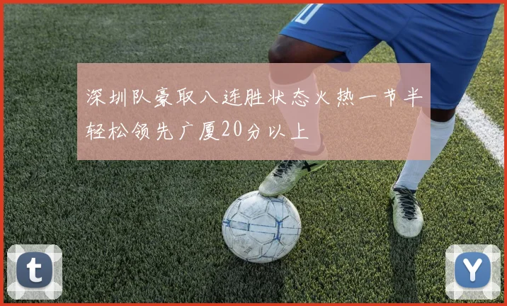 深圳队豪取八连胜状态火热一节半轻松领先广厦20分以上