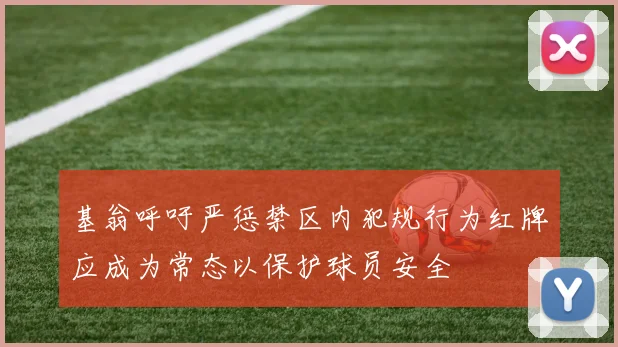 基翁呼吁严惩禁区内犯规行为红牌应成为常态以保护球员安全