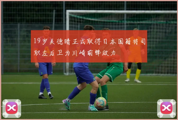 19岁关德晴正式取得日本国籍将司职左后卫为川崎前锋效力