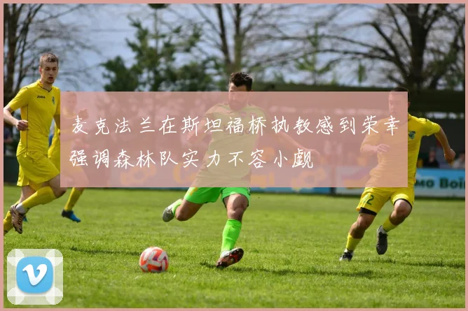 麦克法兰在斯坦福桥执教感到荣幸强调森林队实力不容小觑