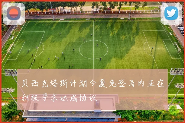 贝西克塔斯计划今夏免签马内正在积极寻求达成协议